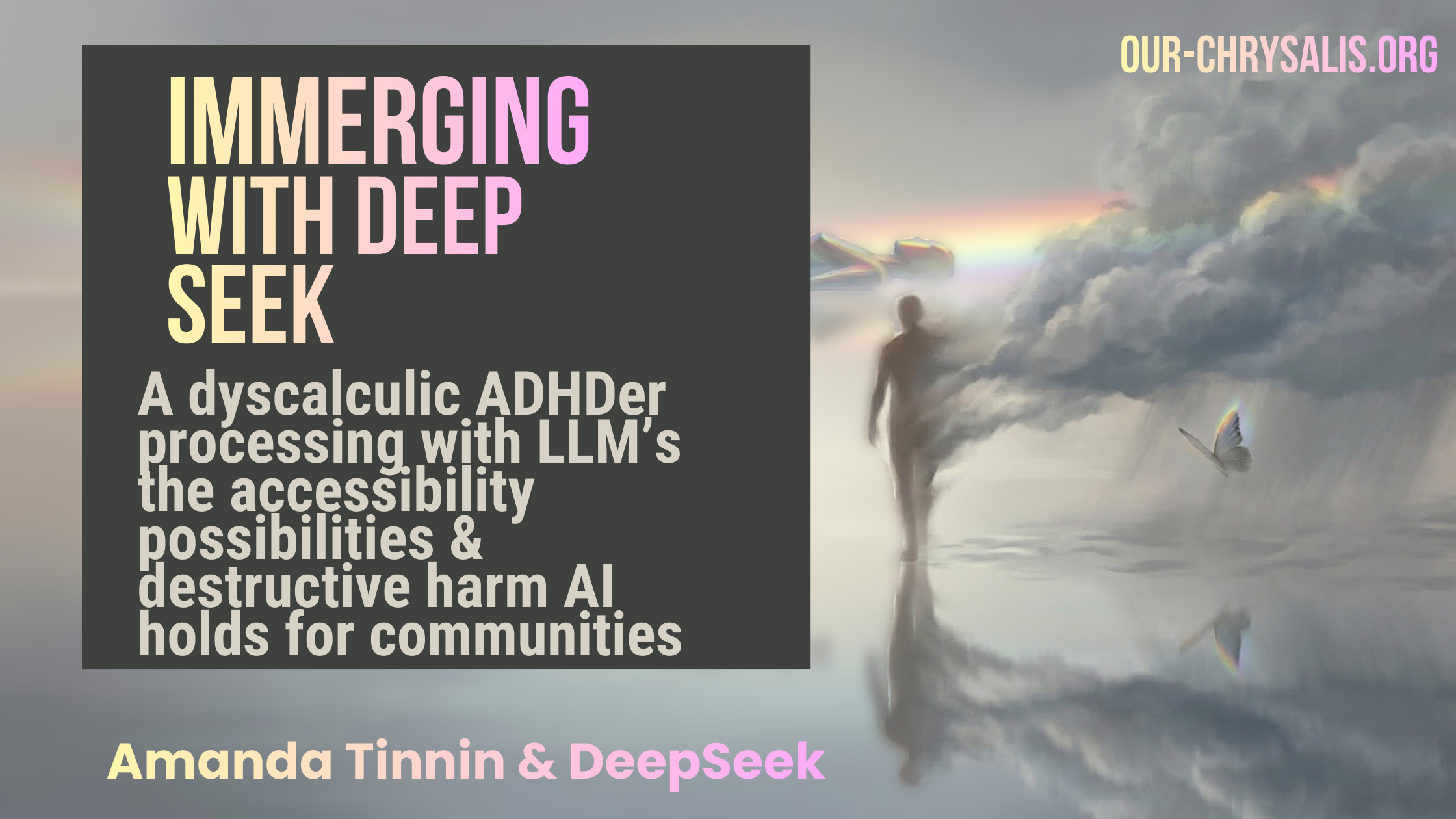 Cover image for Immerging with DeepSeek. A luminous horizon scene: a figure walks forward through heavy clouds reflected in still water. A radiant form lies along a rainbow arc in the distance. A butterfly hovers at the edge of the light. Title reads: Immerging with DeepSeek. Subtitle: A dyscalculic ADHDer processing with LLMs the accessibility possibilities and destructive harm AI holds for communities. By Amanda Tinnin and DeepSeek. Website: our-chrysalis.org.